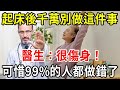 起床後千萬別做這件事！醫生：很傷身！可惜99%的人都做錯了！起碼短壽10年【中老年講堂】