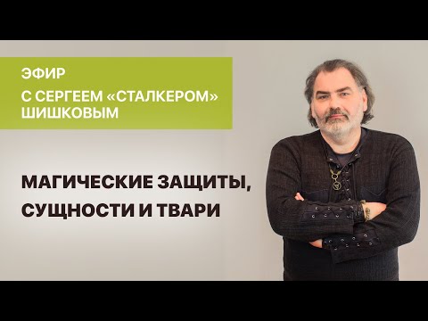 Сергей «Сталкер» Шишков. «Магические защиты, сущности и твари».