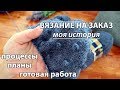 Вязание на заказ. Болталка. Моя история. Процессы. Готовая работа