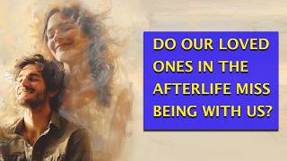 Do Loved Ones Miss Us After Death? Real Afterlife Evidence