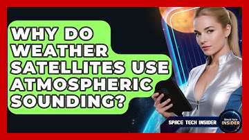 Why Do Weather Satellites Use Atmospheric Sounding? - Space Tech Insider
