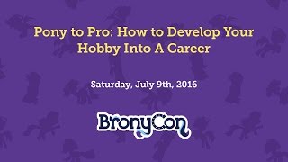 Pony to Pro: How to develop your hobby into a career - BronyCon 2016