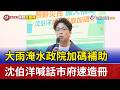 大雨淹水政院加碼補助 沈伯洋喊話市府速造冊