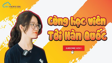 Hành trình đưa học viên tại Sky Pacific nhận visa & xuất cảnh tới đất nước Hàn Quốc