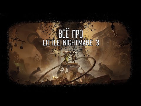 Видео: ВСЁ про Little Nightmare 3