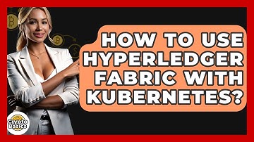 How To Use Hyperledger Fabric With Kubernetes? - CryptoBasics360.com