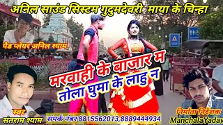 मरवाही के बाजार म तोला घुमा के लाहु न//स्वर संतराम श्याम माया के चिन्हा अनिल साउंड सिस्टम गुदुमदेवरी