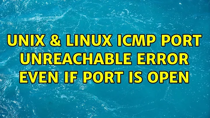 Unix & Linux: ICMP : Port unreachable error even if port is open (2 Solutions!!)