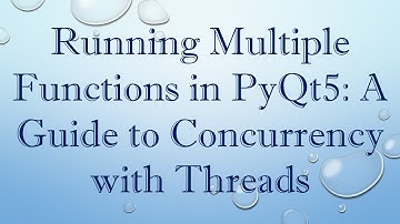 Running Multiple Functions in PyQt5: A Guide to Concurrency with Threads