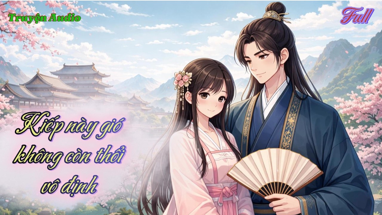[Truyện Audio] Full - Kiếp Này Gió Không Còn Thổi Vô Định.