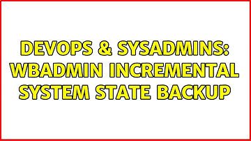 DevOps & SysAdmins: wbadmin incremental system state backup (2 Solutions!!)