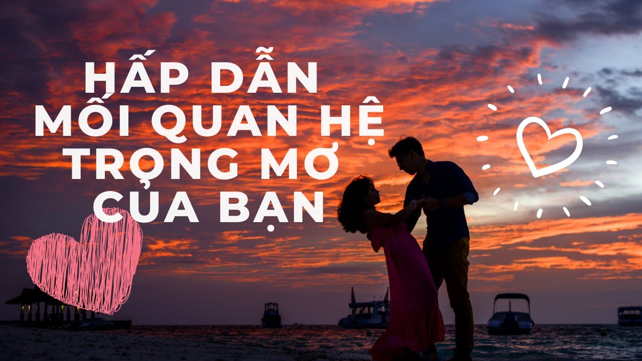 Sở Hữu Tình Yêu Tuyệt Vời Như Bạn Khao Khát | Ứng Dụng Luật Hấp Dẫn Trong Tình Yêu