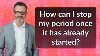 How can I stop my period once it has already started?