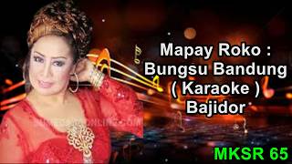 MAPAY ROKO - BUNGSU BANDUNG (KARAOKE BAJIDOR) MKSR 65
