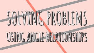 Solving Problems Using Angle Relationships