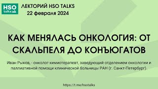 Иван Рыков: как менялась онкология - от скальпеля до конъюгатов (лекторий HSO talks, 22.02.2024)