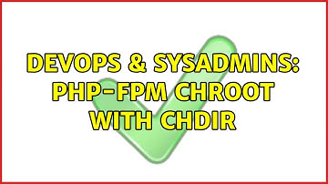 DevOps & SysAdmins: PHP-FPM chroot with chdir (2 Solutions!!)
