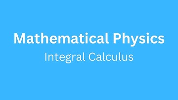 Understanding Integral Calculus | Mathematical Physics Tutorial