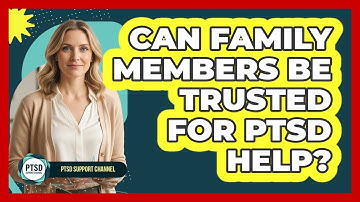 Can Family Members Be Trusted For PTSD Help?