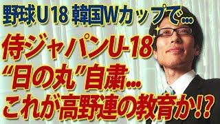 おい！高野連、これのどこが教育だよ！？野球U18日本代表、韓国で“日の丸”自粛の愚｜竹田恒泰チャンネル2