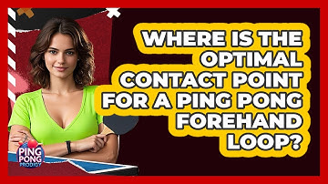 Where Is The Optimal Contact Point For A Ping Pong Forehand Loop? - Ping Pong Prodigy