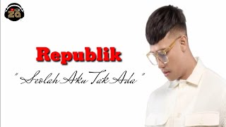 Seolah Aku Tak Ada 'Republik'(lirik)