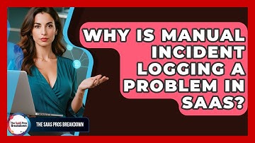 Why Is Manual Incident Logging A Problem In SaaS? - The SaaS Pros Breakdown