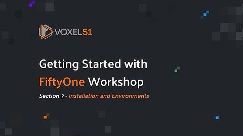Getting Started with FiftyOne Computer Vision Workshop: Section 3 - Installation & Environments