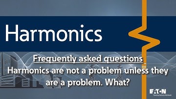 18 - What do you mean by "Harmonics are not a problem unless they are a problem"?