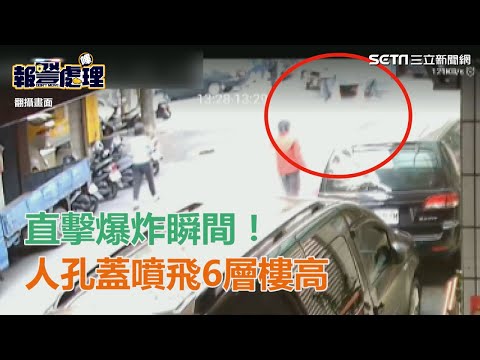 直擊爆炸瞬間！人孔蓋噴飛6層樓高｜三立新聞網SETN.com