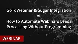 WEBINAR: GoToWebinar & Sugar Integration or How to Automate Webinars Leads Processing without Coding