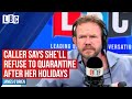 James O'Brien shuts down “dangerous” caller who refuses to quarantine after her holidays | LBC