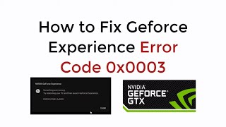 Geforce Error 0x0003 : How to Fix Geforce Experience Error 0x0003 [SOLVED]