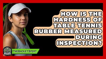 How Is The Hardness Of Table Tennis Rubber Measured During Inspection? - The Racket Xpert