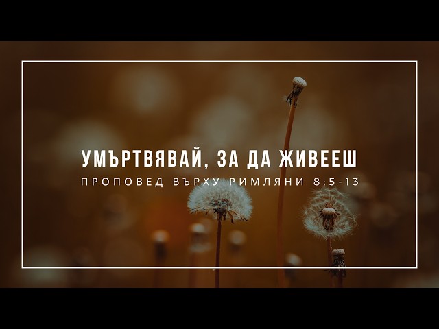 Умъртвявай, за да живееш (Римляни 8:5-13) - п-р Иван Мирчев
