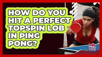 How Do You Hit A Perfect Topspin Lob In Ping Pong? - Ping Pong Prodigy