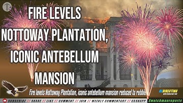 THE BIG CELEBRATION! Fire levels Nottoway Plantation, iconic antebellum mansion reduced to rubble