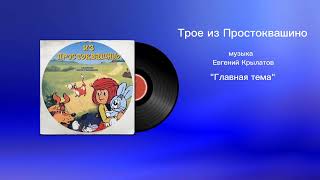 Трое из Простоквашино «Главная тема» музыка Евгений Крылатов