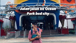 Vlog 2 - Healing ke Ocean Park BSD city‼️Seru banget gais‼️