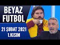 Beyaz Futbol 21 Şubat 2021 Kısım 1/3