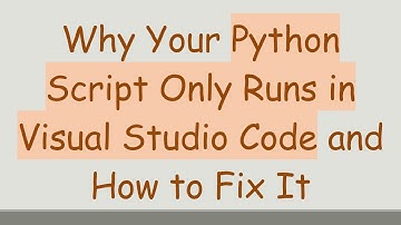 Why Your Python Script Only Runs in Visual Studio Code and How to Fix It