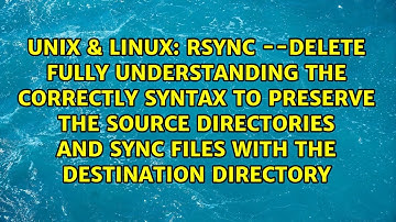 rsync --delete fully understanding the correctly syntax to preserve the source directories and...