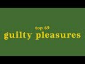 top 69 guilty pleasure songs + link to updated video