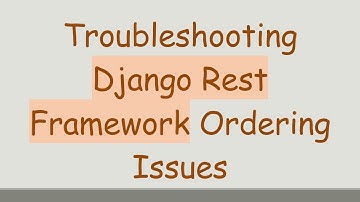 Troubleshooting Django Rest Framework Ordering Issues