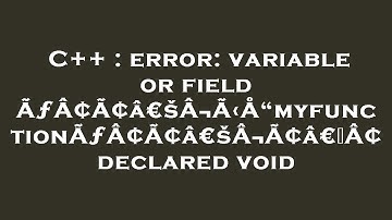 C++ : error: variable or field ÃƒÂ¢Ã¢â€šÂ¬Ã‹Å“myfunctionÃƒÂ¢Ã¢â€šÂ¬Ã¢â€žÂ¢ declared void