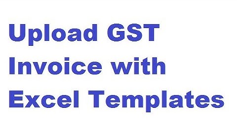 How to upload GST invoices using excel templates