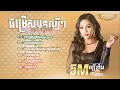 ជម្រើសបទល្បីៗ ថាន់ នឿថង - ស្រឡាញ់គ្នាដល់ចាស់បានទេ - បងតាមម៉ែត្រូវហើយ