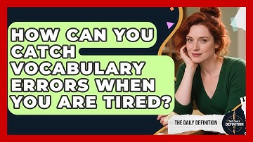 How Can You Catch Vocabulary Errors When You Are Tired? - The Daily Definition
