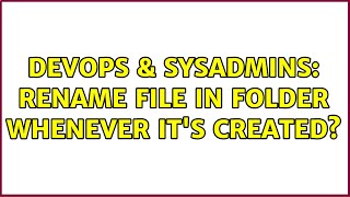 DevOps & SysAdmins: Rename file in folder whenever it's created? (3 Solutions!!) Profile