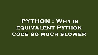 PYTHON : Why is equivalent Python code so much slower